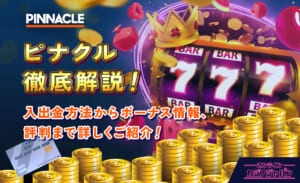 ピナクル徹底解説！入金方法からボーナス情報、評判まで詳しくご紹介！
