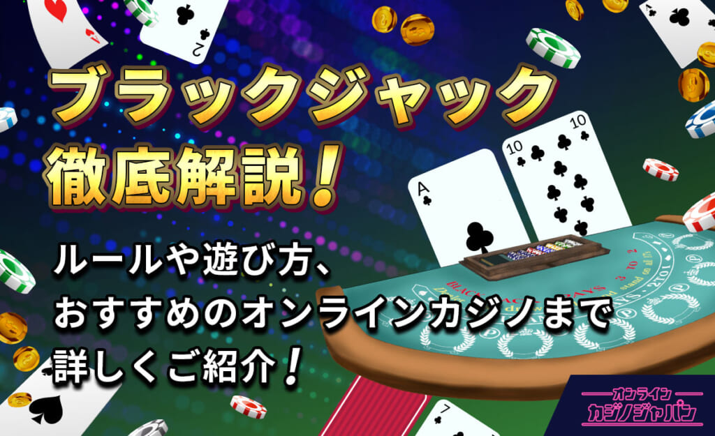 ブラックジャック徹底解説!ルールや遊び方、おすすめのオンラインカジノまで詳しくご紹介!
