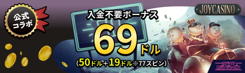 公式コラボ ジョイカジノ 入金不要ボーナス69ドル(50ドル+19ドル分※77スピン)