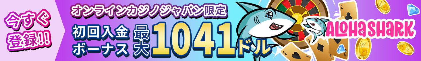 今すぐ登録！！ オンラインカジノジャパン限定 初回入金ボーナス最大1041ドル ALOHASHARK
