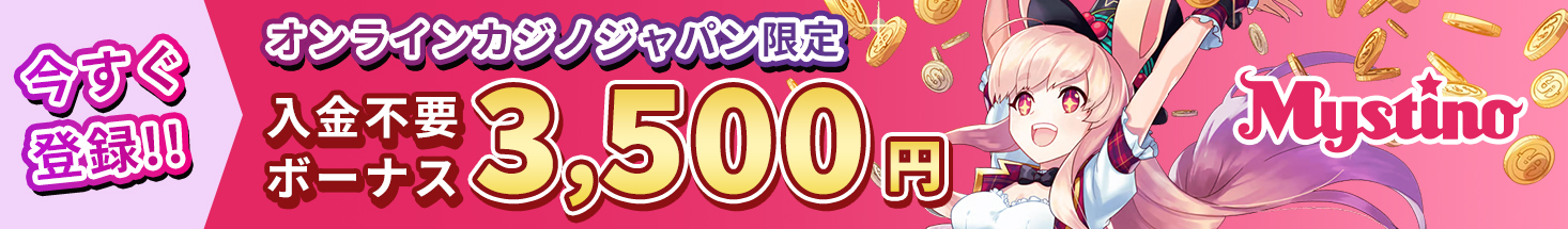 今すぐ登録！！ オンラインカジノジャパン限定 ミスティーノ入金不要ボーナス3500円