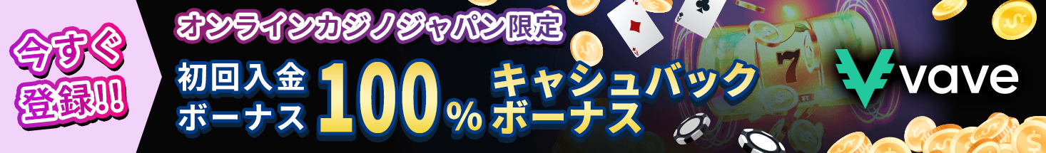 今すぐ登録！！ オンラインカジノジャパン限定 初回入金ボーナス100％キャッシュバックボーナス vave