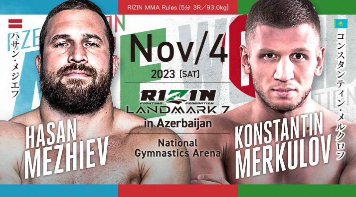 NOV/4 ［SAT］2023
RIZIN LANDMARK7 in Azerbaijan
ハサン・メジエフ コンスタンティン・メルクロフ