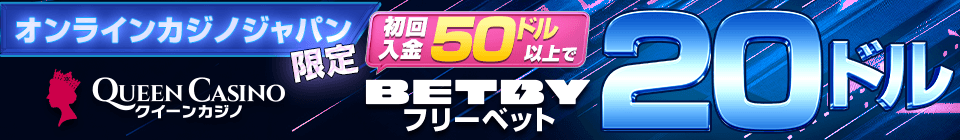 オンラインカジノジャパン QUEEN CASINO クイーンカジノ 初回入金50'ドル以上で BETBY フリーベット 20ドル