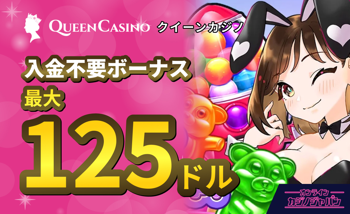 新クイーンカジノ　入金不要ボーナス オンラインカジノジャパン限定105ドル＋追加特典