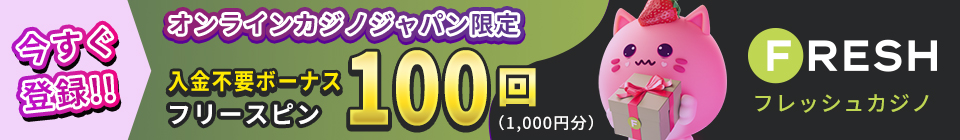 今すぐ登録！！ オンラインカジノジャパン限定 入金不要ボーナス フリースピン100回(1,000円分) FRESH フレッシュカジノ