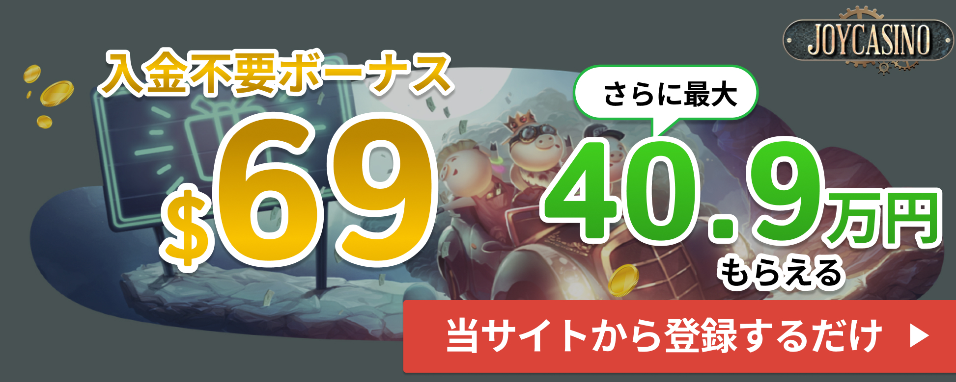 joycasino　入金不要ボーナス$69 さらに最大40.9万円もらえる
