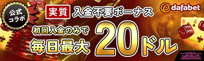 dafabet 公式コラボ 実質入金不要ボーナスま初回入金するだけで最大最大20ドル