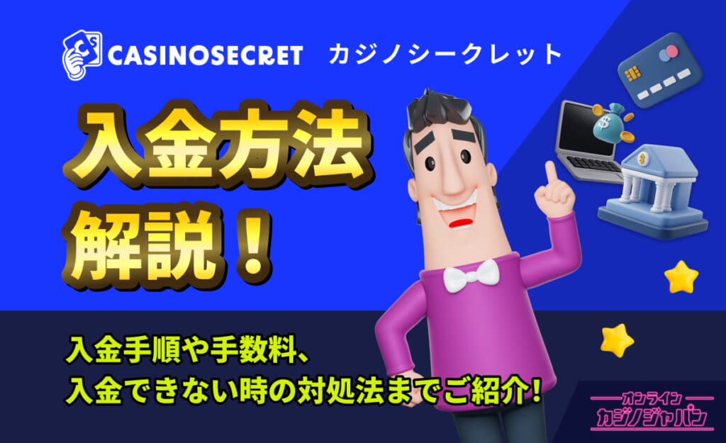 CASINOSECRET（カジノシークレット） 入金方法解説！入金手順や手数料、入金できない時の対処法までご紹介！