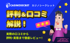 CASINOSECRET（カジノシークレット） 評判&口コミ解説！実際の口コミから評判・実態まで徹底レビュー！