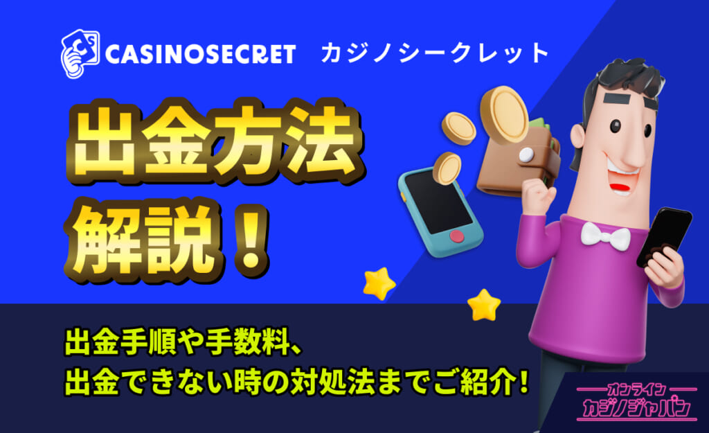 CASINOSECRET（カジノシークレット） 出金方法を解説！出金手順や手数料、出金できない時の対処法までご紹介！