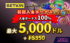 BETKIN ベトキンカジノ初回入金ボーナス100％ 最大5,000ドル＋FS350