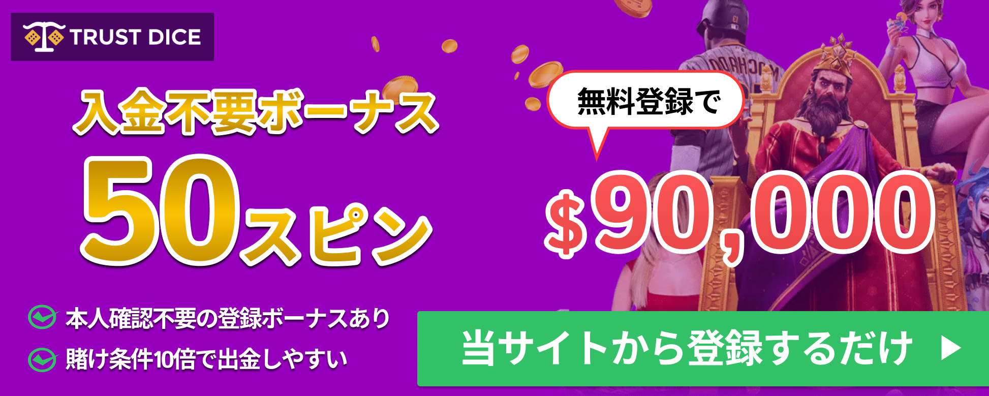 トラストダイス入金不要ボーナス50スピン　無料登録で$90,000　本人確認不要の登録ボーナスあり、賭け条件10倍で出金しやすい