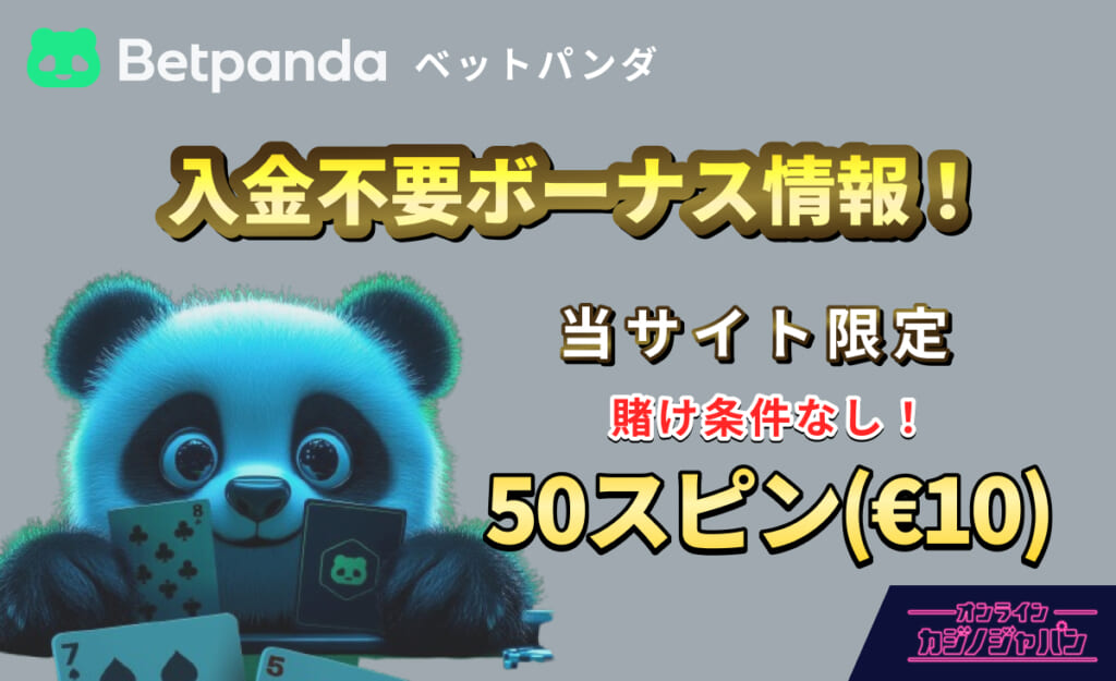 Betpand ベットパンダ 入金不要ボーナス情報！ 当サイト限定 賭け条件なし！ 50スピン(€10)