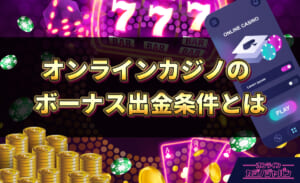 オンラインカジノのボーナス出金条件とは