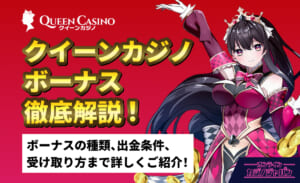 QUEEN casino クイーンカジノボーナス徹底解説!ボーナスの種類、出金条件、受け取り方まで詳しくご紹介!