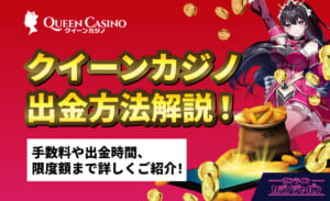 QUEEN Casino クイーンカジノ出金方法解説！ 手数料や出金時間、限度額まで詳しくご紹介！