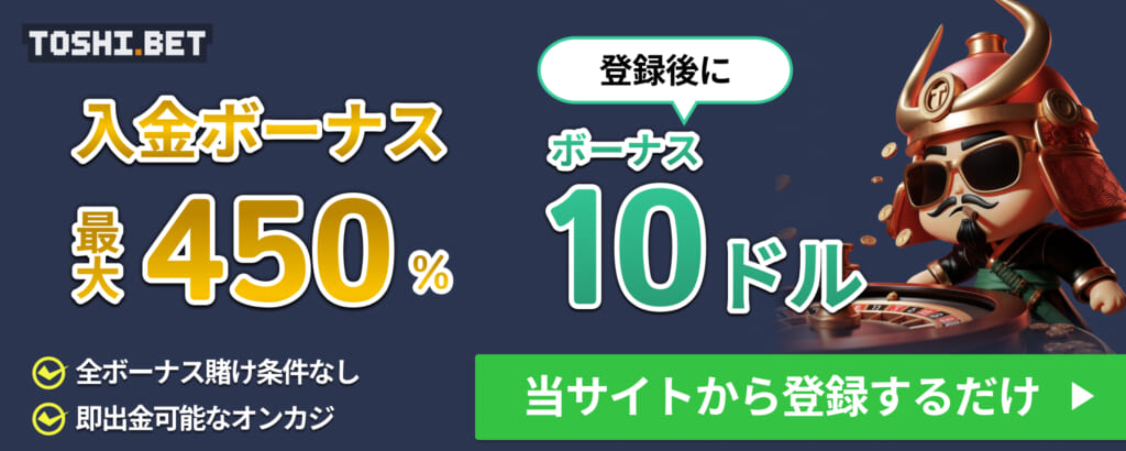 TOSHI.BET 入金ボーナス最大450% 登録後にボーナス10ドル 全ボーナス賭け条件なし 即出金可能なオンカジ