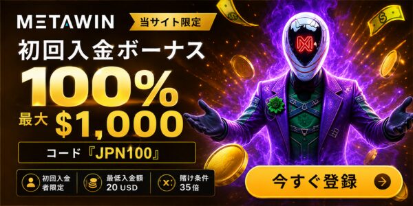 METAWIN 当サイト限定 初回入金ボーナス 100% 最大$1,000 コード 『JPN100』 初回入金者限定 最低入金額 20 USD 賭け条件35倍 今すぐ登録