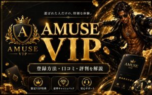 選ばれた人だけの、特別な体験。 AMUSE VIP 登録方法·ロコミ·評判を解説 限定VIP特典 豪華キャッシュバック 安心サポート