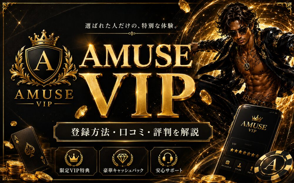 選ばれた人だけの、特別な体験。 AMUSE VIP 登録方法·ロコミ·評判を解説 限定VIP特典 豪華キャッシュバック 安心サポート
