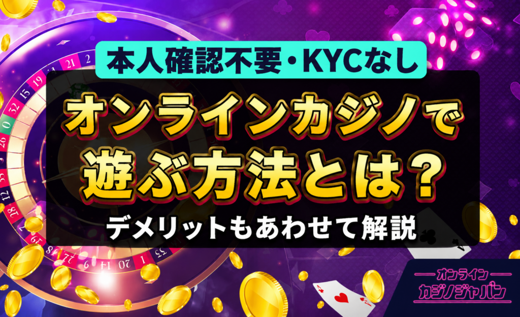 本人確認不要・KYCなし オンラインカジノで遊ぶ方法とは？ デメリットあわせて解説