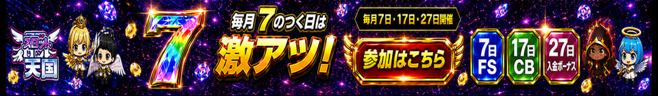 スロット天国 毎月7のつく日は激アツ！ 毎月7日·17日·27日開催 7日FS 17日CB 27日入金ボーナス