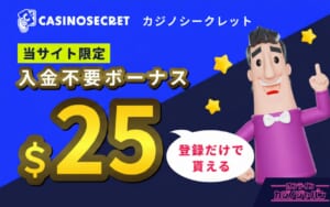 CASINOSECRET（カジノシークレット） 当サイト限定 入金不要ボーナス $25 登録だけでもらえる